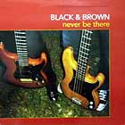 BLACK & BROWN : NEVER BE THERE