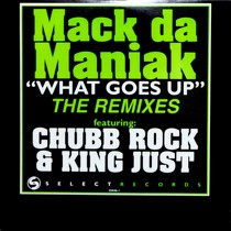 MACK DA MANIAK  ft. CHUBB ROCK & KING JUST : WHAT GOES UP  (THE REMIXES)