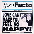 IPSO FACTO : LOVE CAN MAKE YOU FEEL SO HAPPY