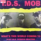 T.D.S. MOB : WHAT'S THIS WORLD COMING TO  / T.D.S....